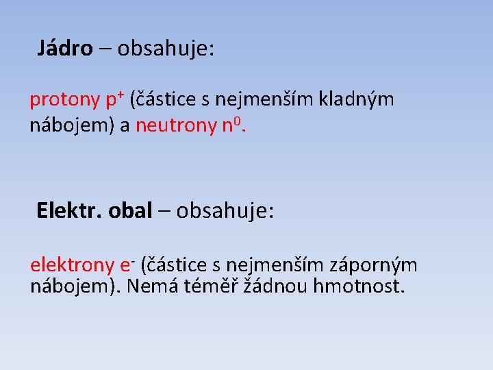 Jádro – obsahuje: protony p+ (částice s nejmenším kladným nábojem) a neutrony n 0.