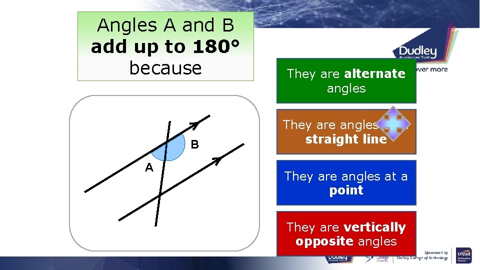Angles A and B add up to 180° because B A They are alternate