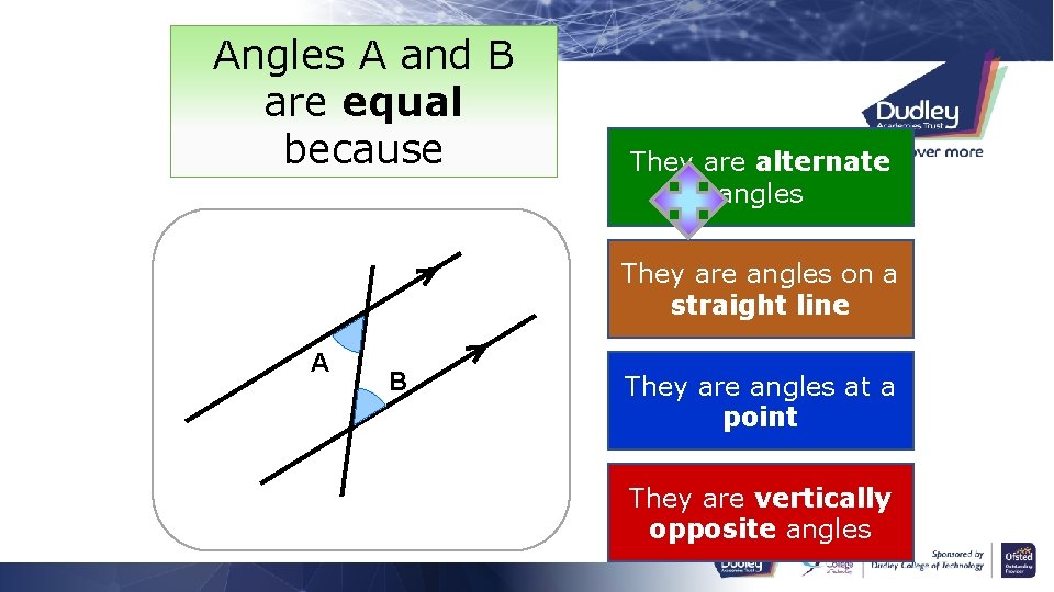 Angles A and B are equal because They are alternate angles They are angles