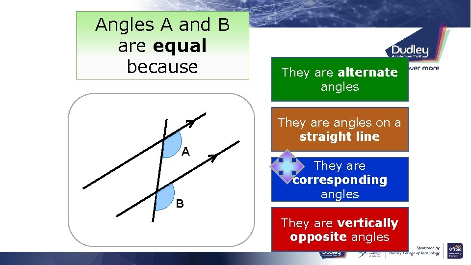 Angles A and B are equal because They are alternate angles They are angles