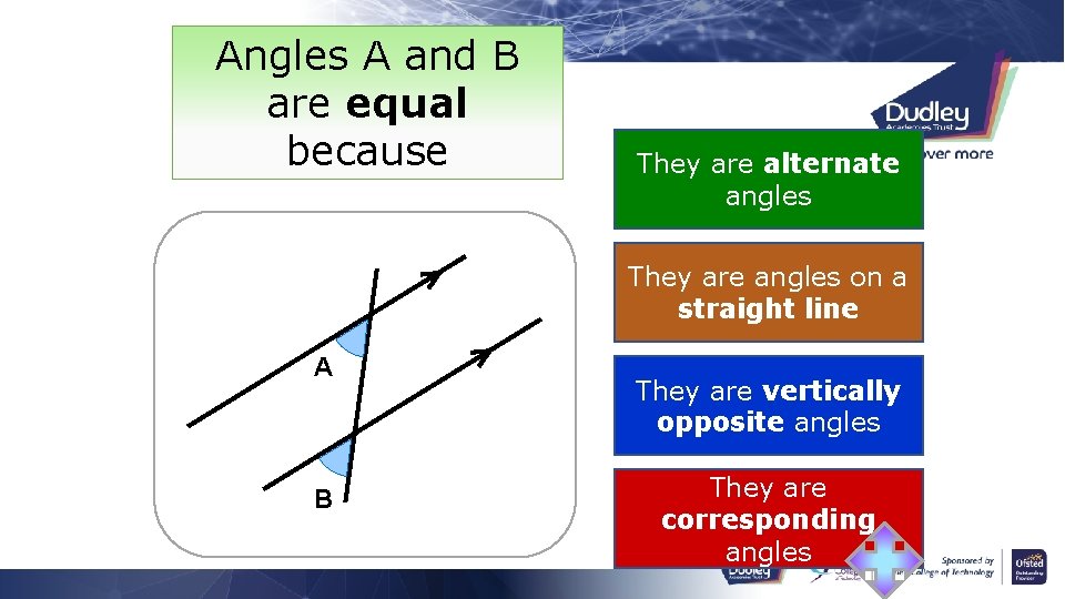 Angles A and B are equal because They are alternate angles They are angles