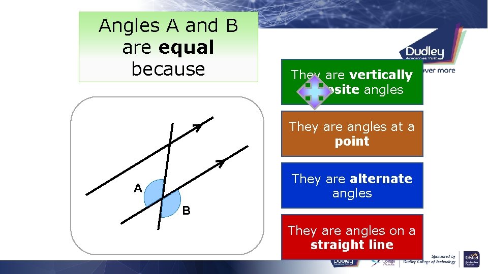 Angles A and B are equal because They are vertically opposite angles They are