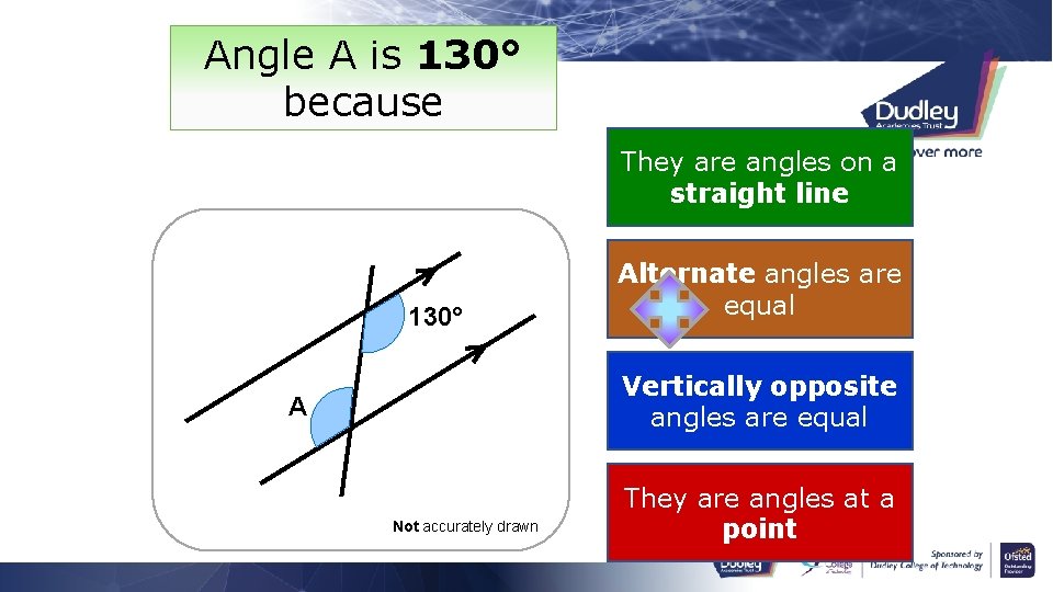 Angle A is 130° because They are angles on a straight line 130° Alternate
