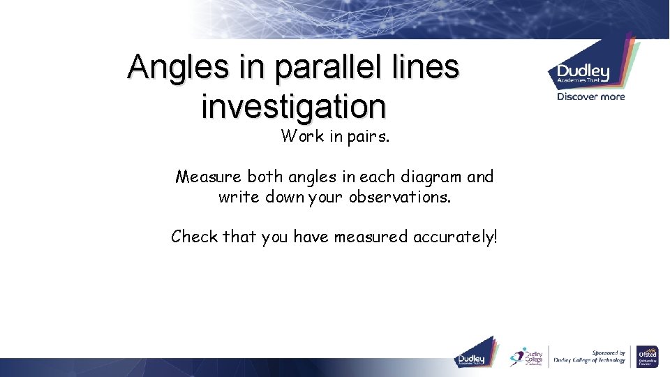 Angles in parallel lines investigation Work in pairs. Measure both angles in each diagram