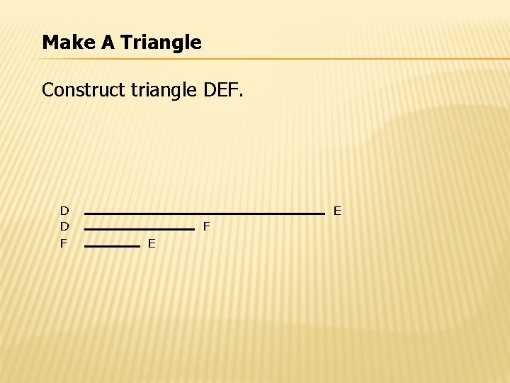 Make A Triangle Construct triangle DEF. D D F E 