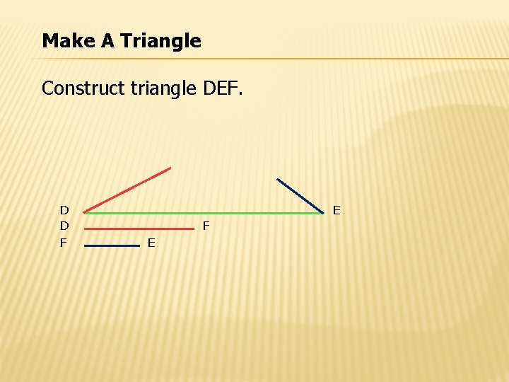 Make A Triangle Construct triangle DEF. D D F E 