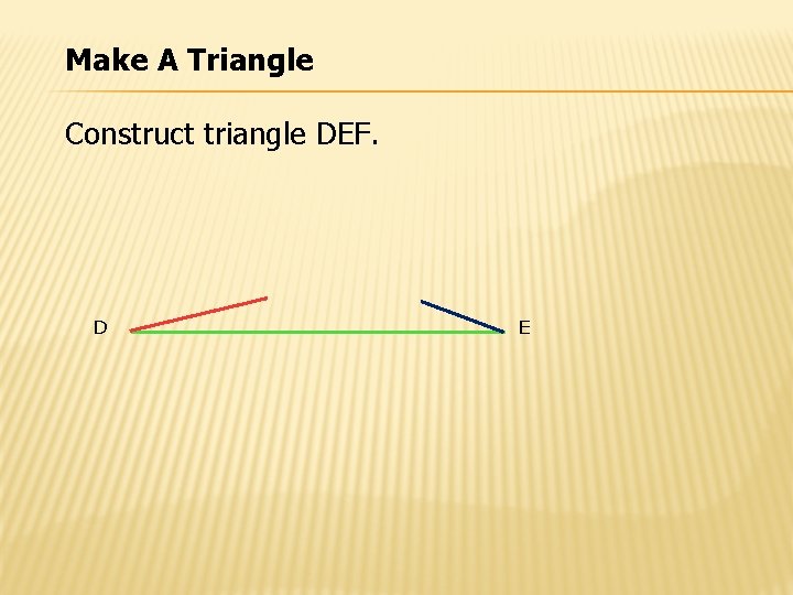 Make A Triangle Construct triangle DEF. D E 