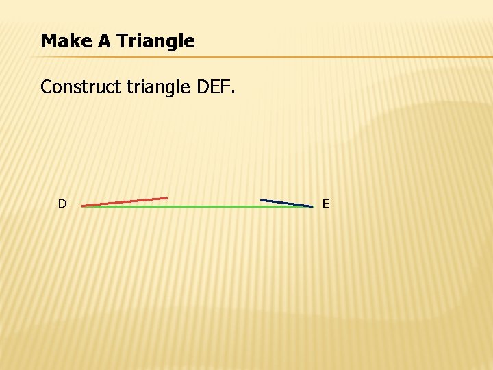 Make A Triangle Construct triangle DEF. D E 