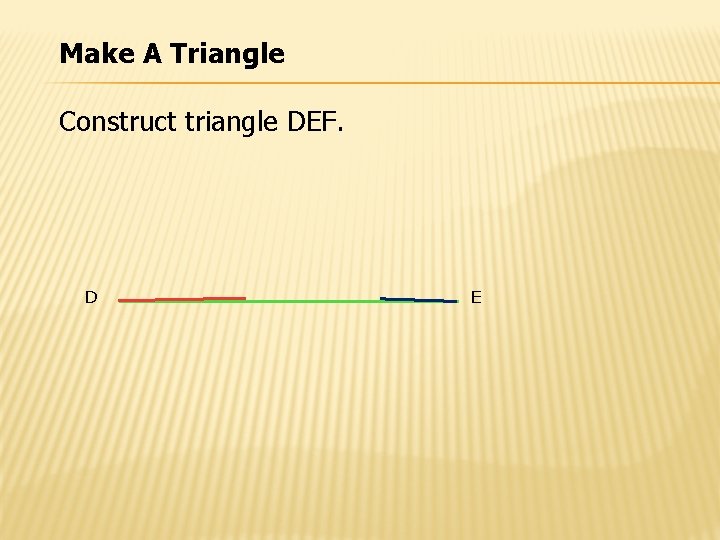 Make A Triangle Construct triangle DEF. D E 