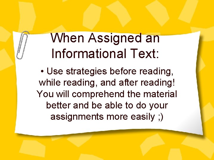 When Assigned an Informational Text: • Use strategies before reading, while reading, and after