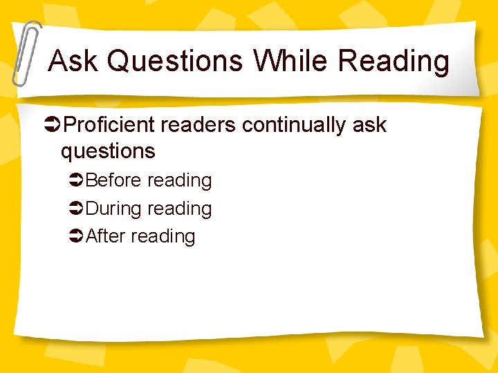 Ask Questions While Reading Proficient readers continually ask questions Before reading During reading After