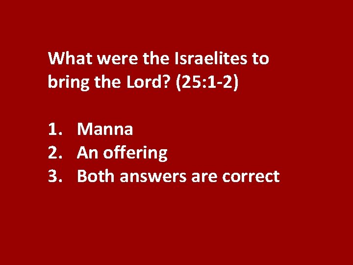 What were the Israelites to bring the Lord? (25: 1 -2) 1. Manna 2.