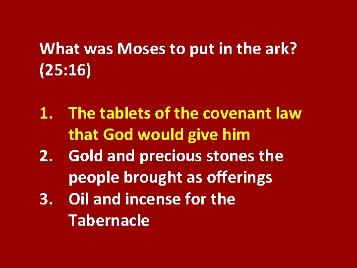 What was Moses to put in the ark? (25: 16) 1. The tablets of