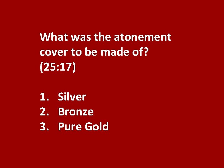 What was the atonement cover to be made of? (25: 17) 1. Silver 2.