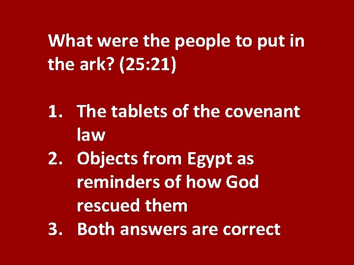 What were the people to put in the ark? (25: 21) 1. The tablets