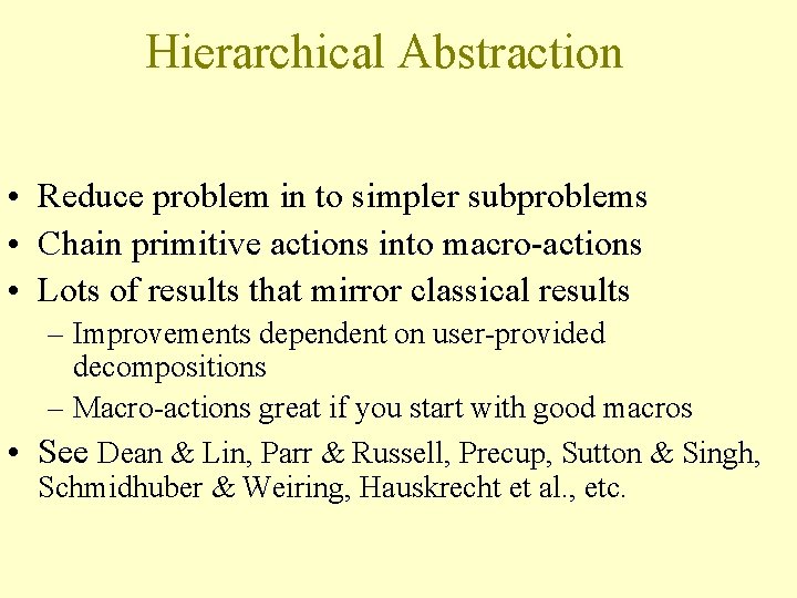 Hierarchical Abstraction • Reduce problem in to simpler subproblems • Chain primitive actions into Hierarchical Abstraction • Reduce problem in to simpler subproblems • Chain primitive actions into