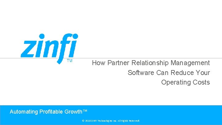 How Partner Relationship Management Software Can Reduce Your Operating Costs Automating Profitable Growth™ ©