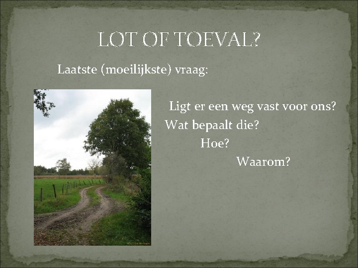 LOT OF TOEVAL? Laatste (moeilijkste) vraag: Ligt er een weg vast voor ons? Wat