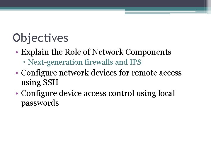 Objectives • Explain the Role of Network Components ▫ Next-generation firewalls and IPS •