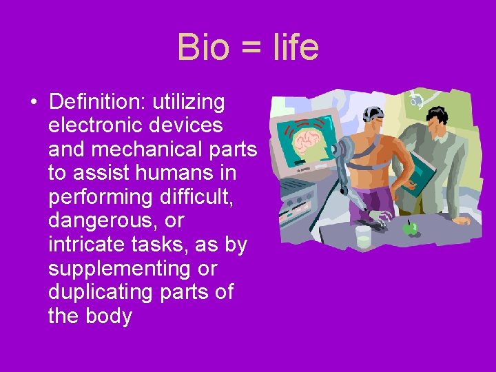 Bio = life • Definition: utilizing electronic devices and mechanical parts to assist humans