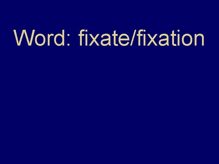Word: fixate/fixation 