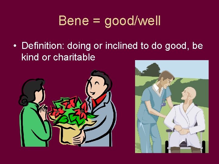 Bene = good/well • Definition: doing or inclined to do good, be kind or