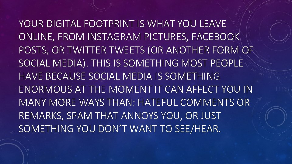 YOUR DIGITAL FOOTPRINT IS WHAT YOU LEAVE ONLINE, FROM INSTAGRAM PICTURES, FACEBOOK POSTS, OR