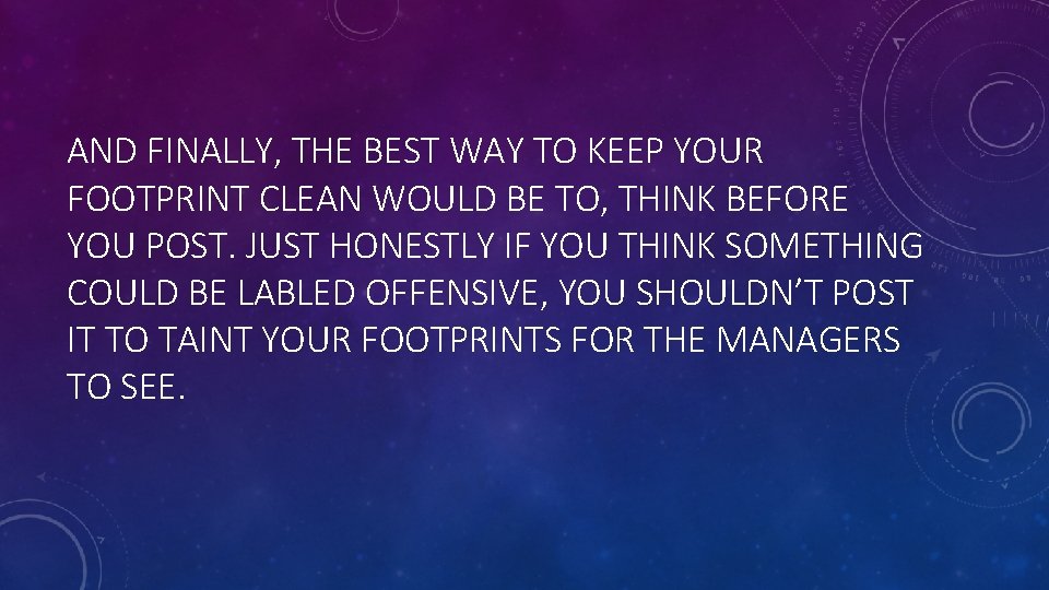 AND FINALLY, THE BEST WAY TO KEEP YOUR FOOTPRINT CLEAN WOULD BE TO, THINK