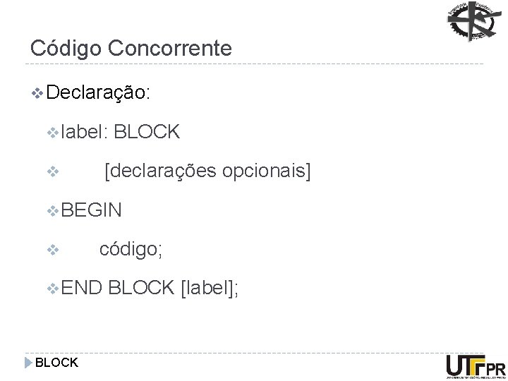 Código Concorrente v Declaração: v label: BLOCK [declarações opcionais] v v BEGIN v código;