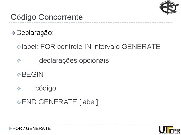 Código Concorrente v Declaração: v label: FOR controle IN intervalo GENERATE [declarações opcionais] v