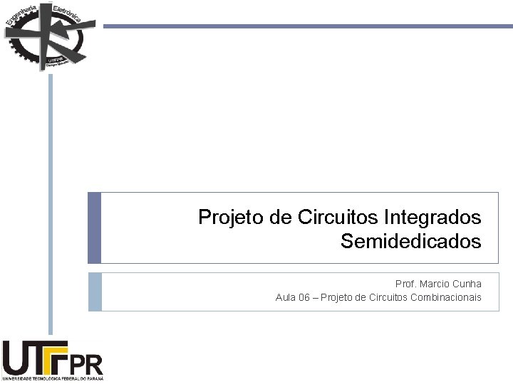 Projeto de Circuitos Integrados Semidedicados Prof. Marcio Cunha Aula 06 – Projeto de Circuitos