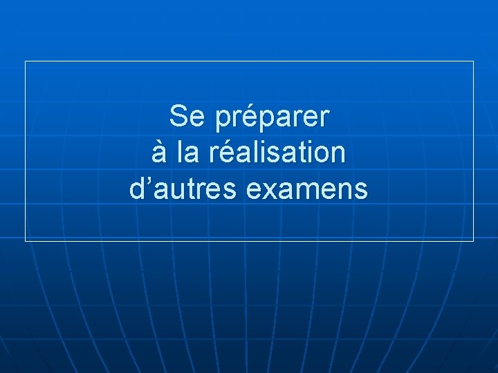 Se préparer à la réalisation d’autres examens 