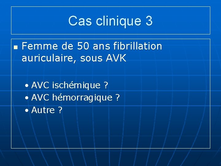 Cas clinique 3 n Femme de 50 ans fibrillation auriculaire, sous AVK • AVC