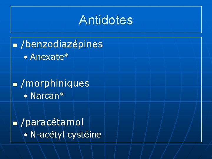 Antidotes n /benzodiazépines • Anexate* n /morphiniques • Narcan* n /paracétamol • N-acétyl cystéine