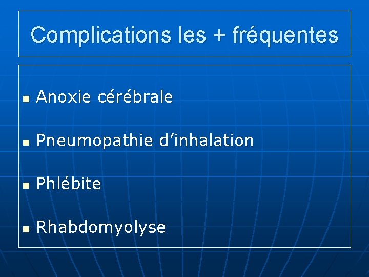 Complications les + fréquentes n Anoxie cérébrale n Pneumopathie d’inhalation n Phlébite n Rhabdomyolyse