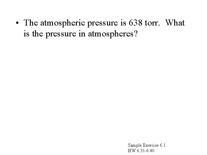  • The atmospheric pressure is 638 torr. What is the pressure in atmospheres?