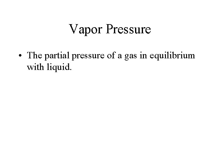 Vapor Pressure • The partial pressure of a gas in equilibrium with liquid. 
