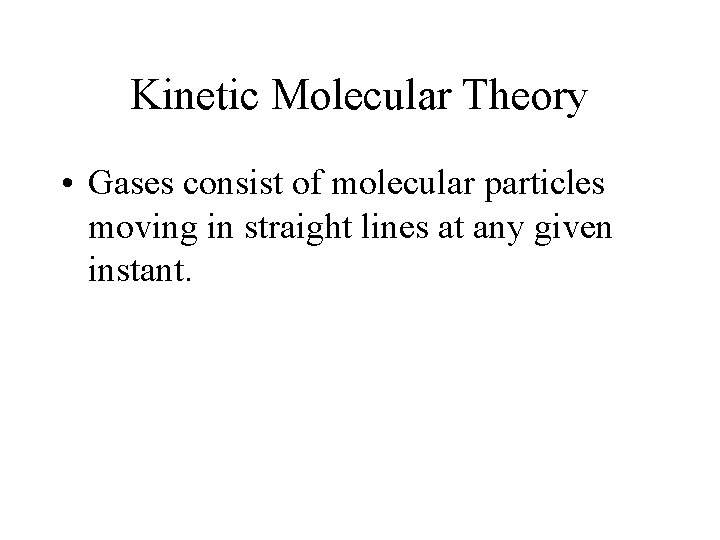 Kinetic Molecular Theory • Gases consist of molecular particles moving in straight lines at
