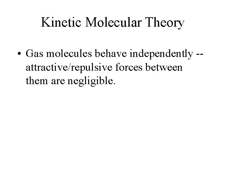 Kinetic Molecular Theory • Gas molecules behave independently -attractive/repulsive forces between them are negligible.