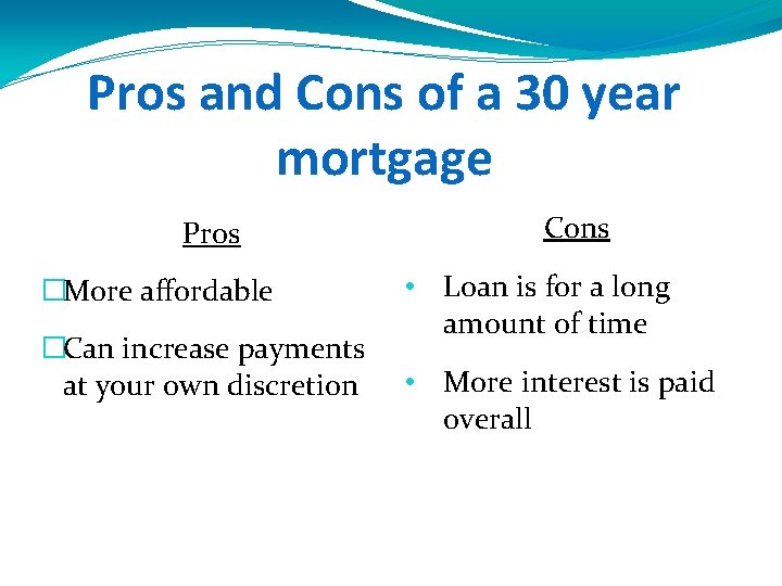 Pros and Cons of a 30 year mortgage Pros �More affordable �Can increase payments