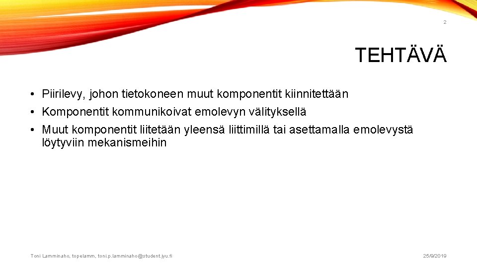 2 TEHTÄVÄ • Piirilevy, johon tietokoneen muut komponentit kiinnitettään • Komponentit kommunikoivat emolevyn välityksellä