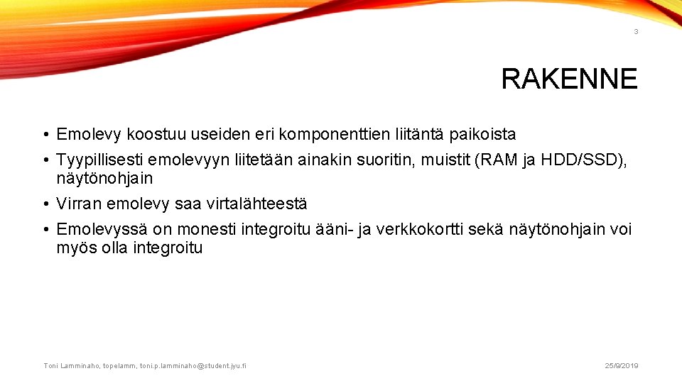 3 RAKENNE • Emolevy koostuu useiden eri komponenttien liitäntä paikoista • Tyypillisesti emolevyyn liitetään