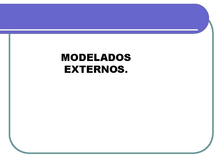 MODELADOS EXTERNOS. MODELADOS EXTERNOS.