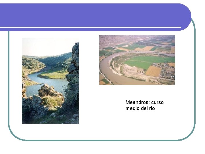 Meandros: curso medio del rio Meandros: curso medio del rio