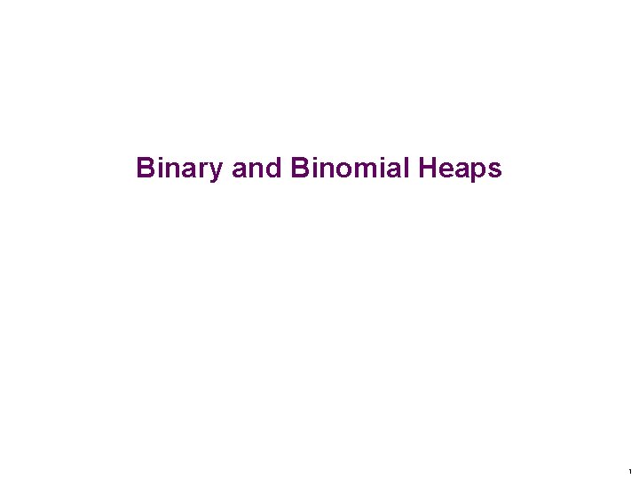 Binary and Binomial Heaps 1 