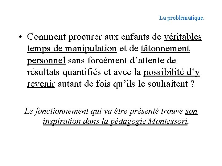La problèmatique. • Comment procurer aux enfants de véritables temps de manipulation et de