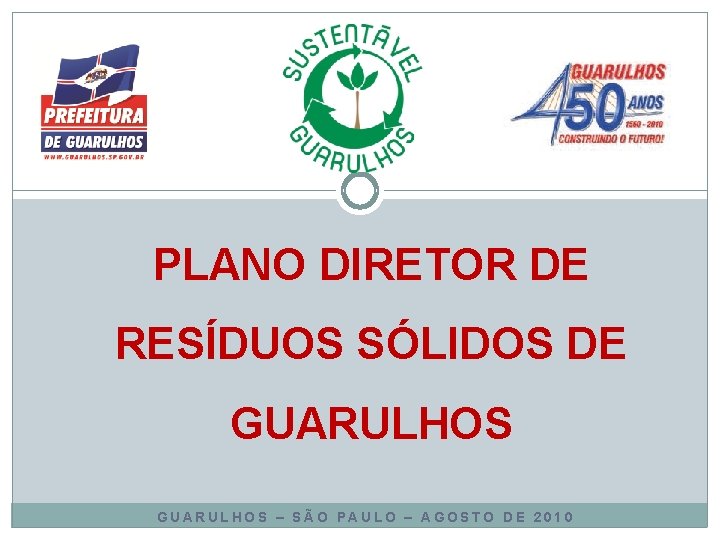 PLANO DIRETOR DE RESÍDUOS SÓLIDOS DE GUARULHOS – SÃO PAULO – AGOSTO DE 2010 PLANO DIRETOR DE RESÍDUOS SÓLIDOS DE GUARULHOS – SÃO PAULO – AGOSTO DE 2010