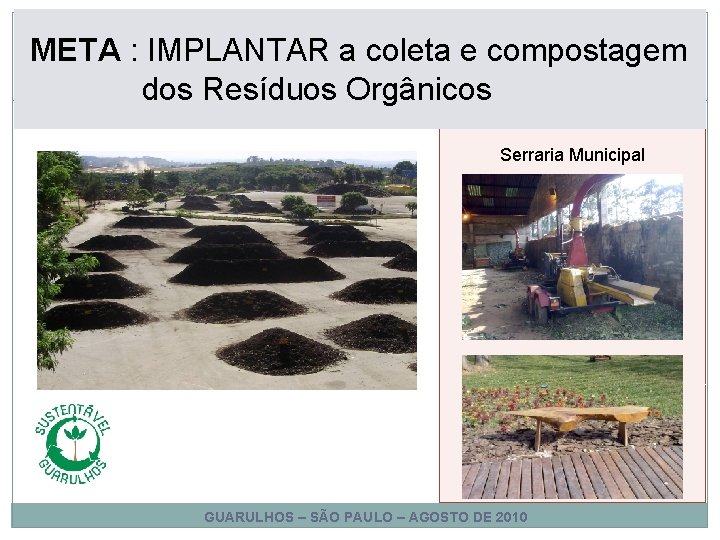 META : IMPLANTAR a coleta e compostagem dos Resíduos Orgânicos Serraria Municipal GUARULHOS – META : IMPLANTAR a coleta e compostagem dos Resíduos Orgânicos Serraria Municipal GUARULHOS –