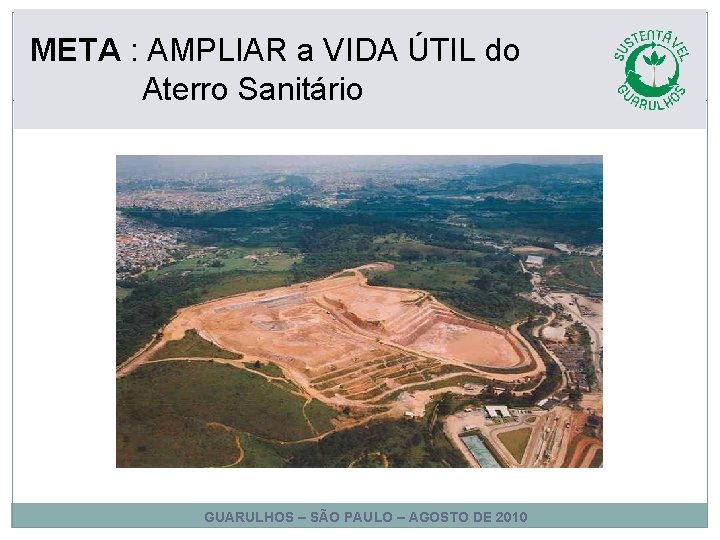 META : AMPLIAR a VIDA ÚTIL do Aterro Sanitário GUARULHOS – SÃO PAULO – META : AMPLIAR a VIDA ÚTIL do Aterro Sanitário GUARULHOS – SÃO PAULO –