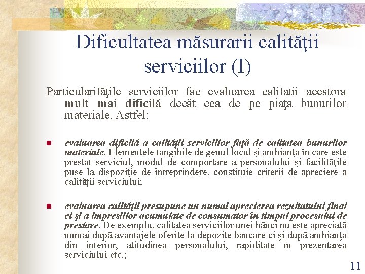 Dificultatea măsurarii calităţii serviciilor (I) Particularităţile serviciilor fac evaluarea calitatii acestora mult mai dificilă